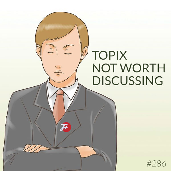 episode 286 : Topix Not Worth Discussing