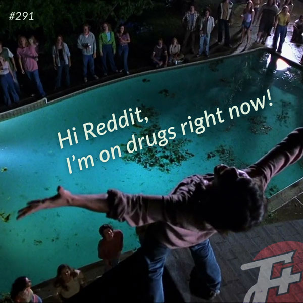 episode 291 : Hi Reddit, I'm On Drugs Right Now