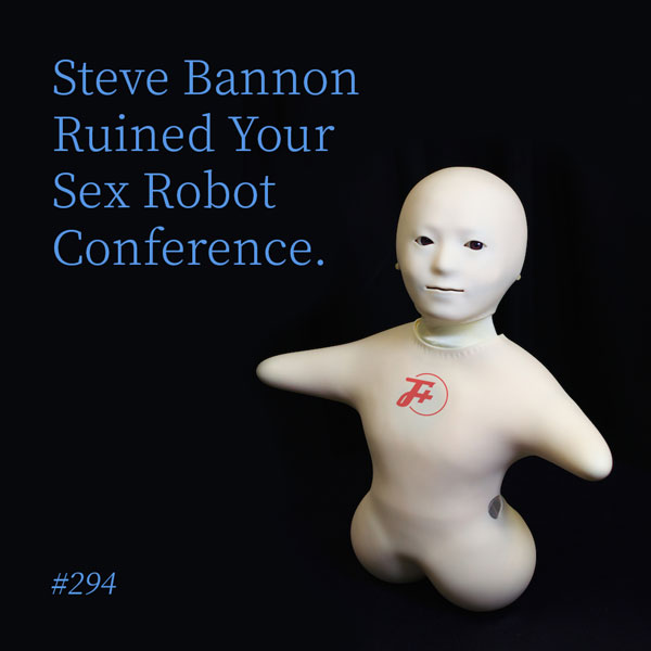 episode 294 : Steve Bannon Ruined Your Sex Robot Conference