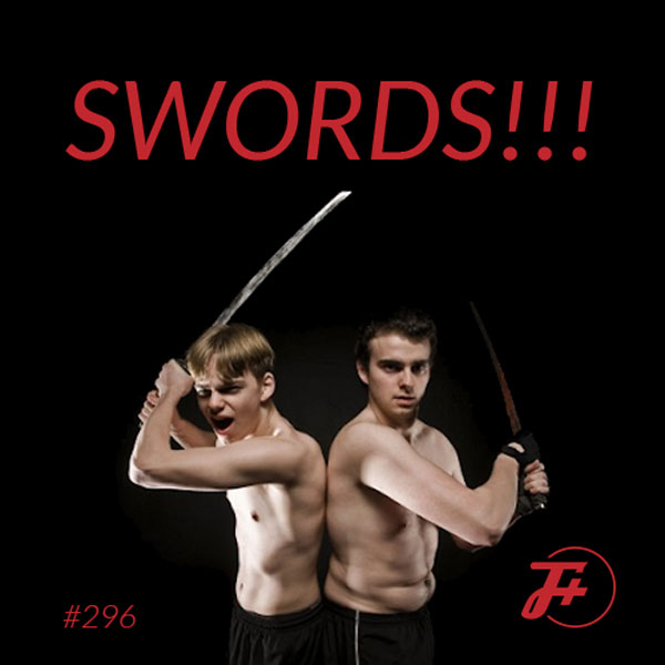 episode 296 : SWORDS!!!