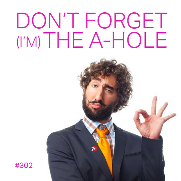 episode 302 : Don't Forget (I'm) The A-Hole