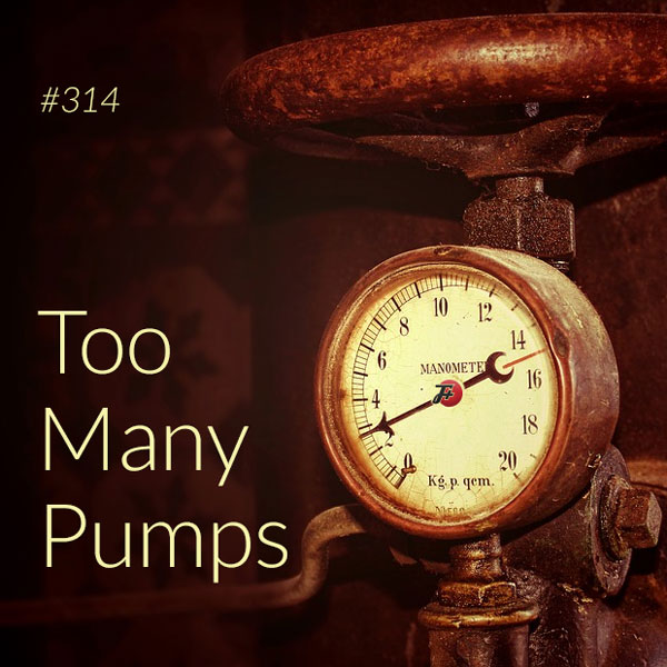 episode 314 : Too Many Pumps