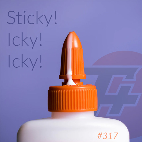 episode 317 : Sticky! Icky! Icky!