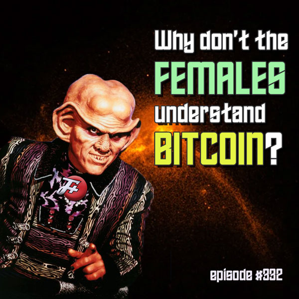episode 332 : Why Don't The Females Understand Bitcoin?