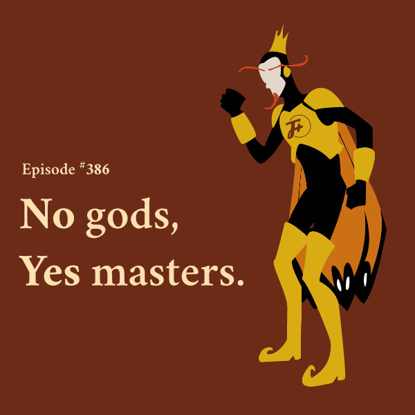 episode 386 : No Gods, Yes Masters