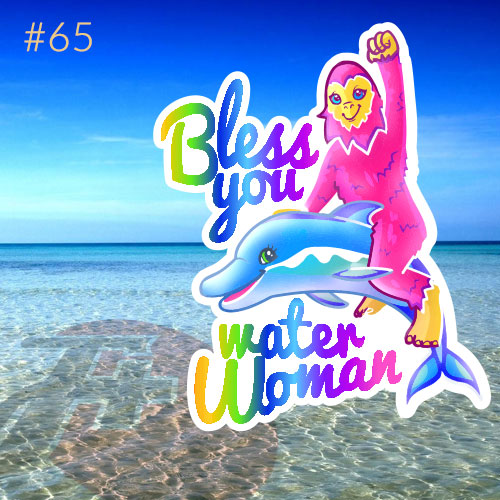 episode 65 : God Bless You, Water Woman
