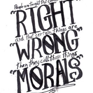 People are taught that certain things are "RIGHT and certain things are "WRONG" then they call those things "MORALS" ~ art by Adam Bozarth